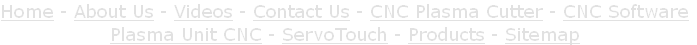 Home - About Us - Videos - Contact Us - CNC Plasma Cutter - CNC Software
Plasma Unit CNC - ServoTouch - Products - Sitemap
